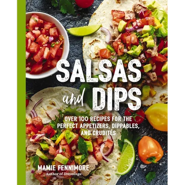 Salsas and Dips: Over 100 Recipes for the Perfect Appetizers, Dippables, and Crudits