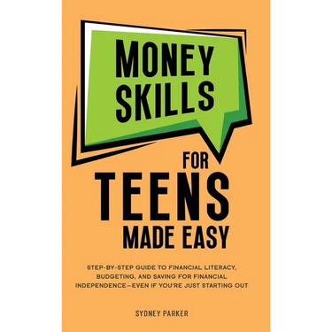 Money Skills for Teens Made Easy: tep-by-Step Guide to Financial Literacy, Basic Budgeting, and Simple Saving for Financial Independence-Even If You'r