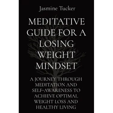 Meditative Guide for a Losing Weight Mindset: A Journey Through Meditation and Self-Awareness to Achieve Optimal Weight Loss and Healthy Living