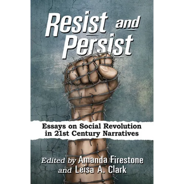 Resist and Persist: Essays on Social Revolution in 21st Century Narratives