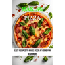 Making Pizza: Easy Recipes to Make Pizza at Home for Beginners