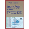 Learn to Debug ARM code With STM32 Microcontrollers: A Practical Guide