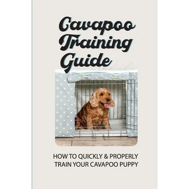 Cavapoo Training Guide: How To Quickly & Properly Train Your Cavapoo Puppy: How To Take Care Of A Cavapoo Puppy