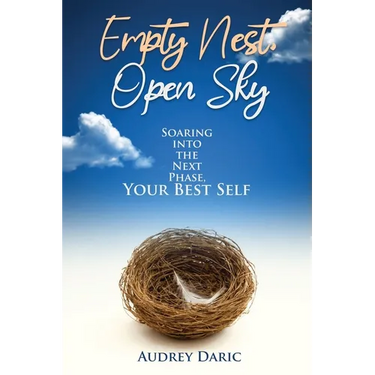 Empty Nest, Open Sky: Soaring Into the Next Phase, Your Best Self