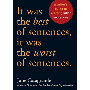 It Was the Best of Sentences, It Was the Worst of Sentences: A Writer's Guide to Crafting Killer Sentences