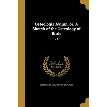 Osteologia Avium, or, A Sketch of the Osteology of Birds; v. 1