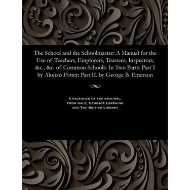 The School and the Schoolmaster: A Manual for the Use of Teachers, Employers, Trustees, Inspectors, &c., &c. of Common Schools: In Two Parts: Part I b