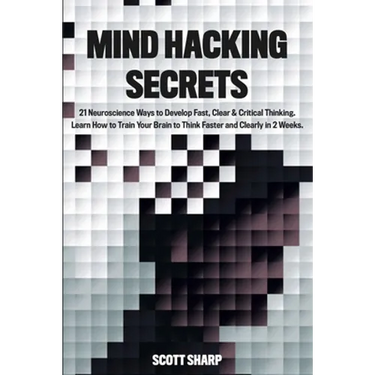 Mind Hacking Secrets: 21 Neuroscience Ways to Develop Fast, Clear & Critical Thinking. Learn How to Train Your Brain to Think Faster and Clearly in 2