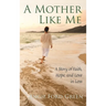A Mother Like Me - A Story of Faith, Hope, and Love in Loss