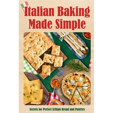 Italian Baking Made Simple: Secrets for Perfect Artisan Bread and Pastries