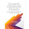 Growth Centered Family: A Holistic Strategy for Better Parenting and Family Relationships