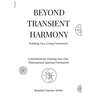 Beyond Transient Harmony: A Workbook for Creating Your Own Philosophical-Spiritual Framework