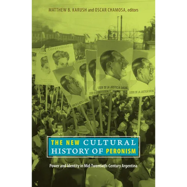 The New Cultural History of Peronism: Power and Identity in Mid-Twentieth-Century Argentina
