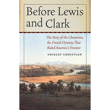 Before Lewis and Clark: The Story of the Chouteaus, the French Dynasty That Ruled America's Frontier