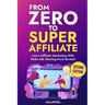 From Zero to Super Affiliate: Learn Affiliate Marketing With Paids Ads Starting From Scratch: Work From Home, Affiliate Marketing, Facebook Ads, Googl