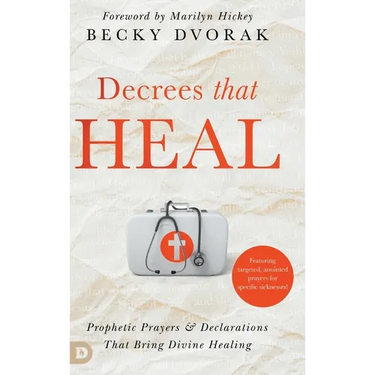 Decrees that Heal: Prophetic Prayers and Declarations That Bring Divine Healing