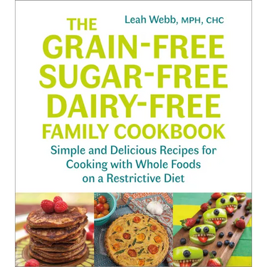 The Grain-Free, Sugar-Free, Dairy-Free Family Cookbook: Simple and Delicious Recipes for Cooking with Whole Foods on a Restrictive Diet