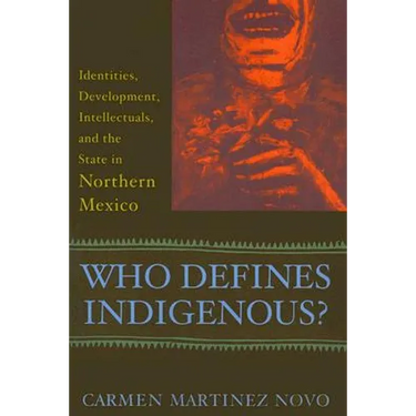 Who Defines Indigenous?: Identities, Development, Intellectuals, and the State in Northern Mexico