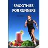Smoothies for Runners: 32 Proven Smoothie Recipes to Take Your Running Performance to the Next Level, Decrease Your Recovery Time and Allow You to Run