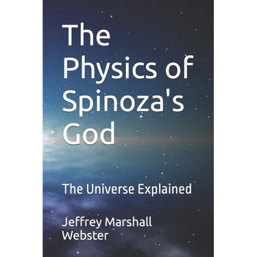 The Physics of Spinoza's God: The Universe Explained