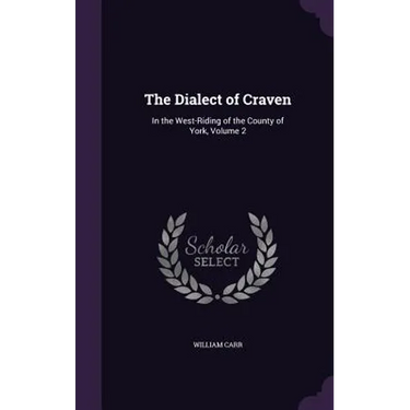 The Dialect of Craven: In the West-Riding of the County of York, Volume 2
