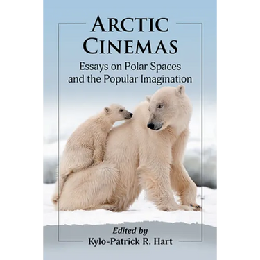 Arctic Cinemas: Essays on Polar Spaces and the Popular Imagination