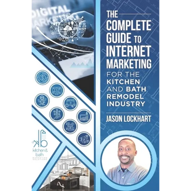 The Complete Guide to Internet Marketing for the Kitchen and Bath Industry