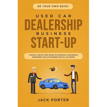 Be Your Own Boss! Used Car Dealership Business Startup: A Detail Step By Step Guide to Starting a Successful Preowned Car Lot Business for All 50 Stat