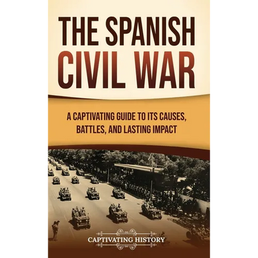 The Spanish Civil War: A Captivating Guide to Its Causes, Battles, and Lasting Impact