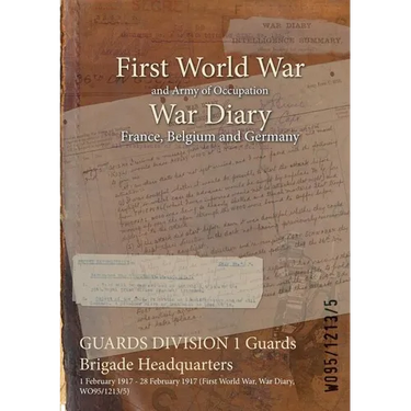 GUARDS DIVISION 1 Guards Brigade Headquarters: 1 February 1917 - 28 February 1917 (First World War, War Diary, WO95/1213/5)