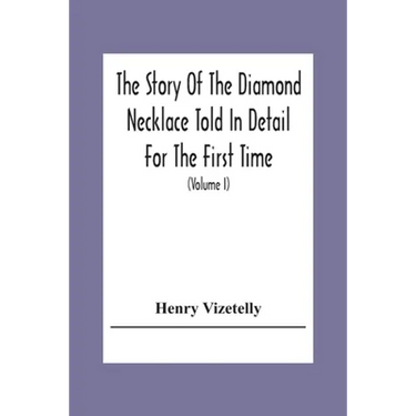 The Story Of The Diamond Necklace Told In Detail For The First Time, Chiefly By The Aid Of Original Letters, Official And Other Documents, And Contemp