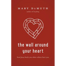 The Wall Around Your Heart: How Jesus Heals You When Others Hurt You