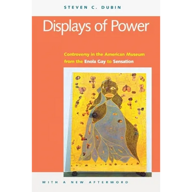 Displays of Power (with a New Afterword): Controversy in the American Museum from the Enola Gay to Sensation!