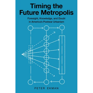 Timing the Future Metropolis: Foresight, Knowledge, and Doubt in America's Postwar Urbanism