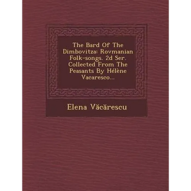 The Bard of the Dimbovitza: Rovmanian Folk-Songs. 2D Ser. Collected from the Peasants by Helene Vacaresco...
