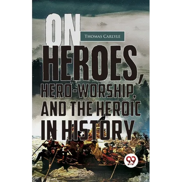 On Heroes, Hero-Worship, And The Heroic In History