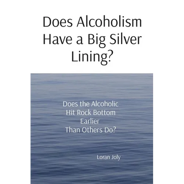 Does Alcoholism Have a Big Silver Lining?: Does the Alcoholic Hit Rock Bottom Earlier Than Others Do?