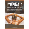 Complete Guide to Lymphatic Drainage Massage: The step by step manual for improving circulation alleviate chronic pains with gentle and effective tech