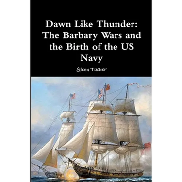 Dawn Like Thunder: The Barbary Wars and the Birth of the US Navy