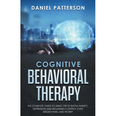 Cognitive Behavioral Therapy: The Complete Guide to Using CBT to Battle Anxiety, Depression and Regaining Control over Anger.