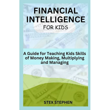 Financial Intelligence for Kids: A Guide for Teaching Kids Skills of Money Making, Multiplying and Managing