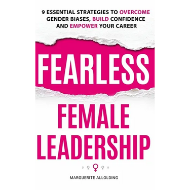 Fearless Female Leadership: 9 Essential Strategies To Overcome Gender Biases, Build Confidence And Empower Your Career