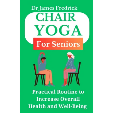 Chair Yoga for Seniors: Practical Routine to Improve Overall Health and Well-Being. Relaxing Poses to Reduce Stress and Increase Mobility