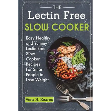 The Lectin Free Slow Cooker: Easy, Healthy and Yummy Lectin Free Slow Cooker Recipes For Smart People to Lose Weight