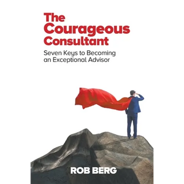 The Courageous Consultant: Seven Keys to Becoming an Exceptional Advisor