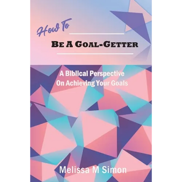 How To Be A Goal-Getter: A Biblical Perspective On Achieving Your Goals