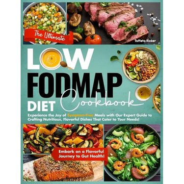 The Ultimate Low-Fodmap Diet Cookbook: Experience the Joy of Symptom-Free Meals with Our Expert Guide to Crafting Nutritious, Flavorful Dishes That Ca