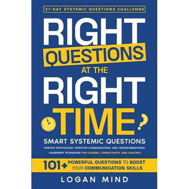 Right Questions at the Right Time: Smart Systemic Questions. Positive Psychology, Effective Communication, and Transformational Leadership Techniques