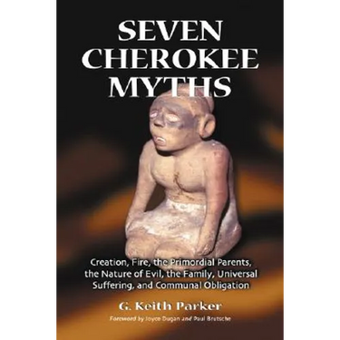 Seven Cherokee Myths: Creation, Fire, the Primordial Parents, the Nature of Evil, the Family, Universal Suffering, and Communal Obligation