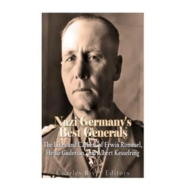 Nazi Germany's Best Generals: The Lives and Careers of Erwin Rommel, Heinz Guderian, and Albert Kesselring